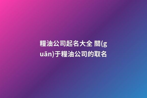 糧油公司起名大全 關(guān)于糧油公司的取名-第1張-公司起名-玄機派
